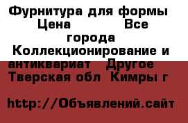 Фурнитура для формы › Цена ­ 1 499 - Все города Коллекционирование и антиквариат » Другое   . Тверская обл.,Кимры г.